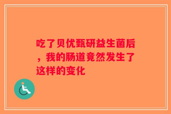 吃了贝优甄研益生菌后，我的肠道竟然发生了这样的变化