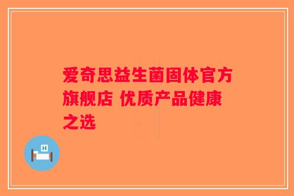 爱奇思益生菌固体官方旗舰店 优质产品健康之选