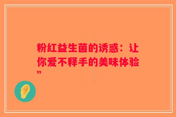 粉红益生菌的诱惑：让你爱不释手的美味体验”