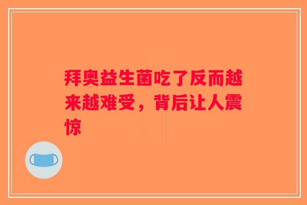 拜奥益生菌吃了反而越来越难受，背后让人震惊