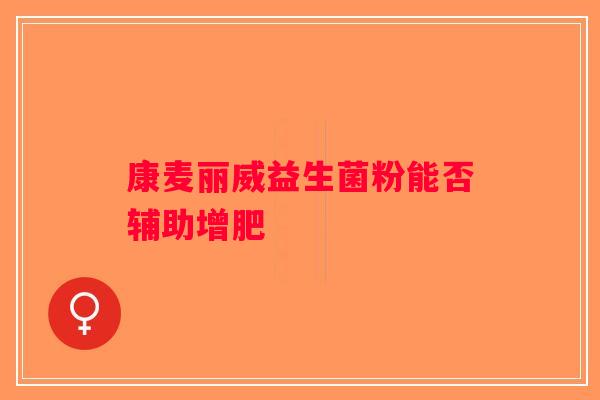 康麦丽威益生菌粉能否辅助增肥