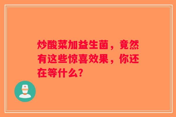 炒酸菜加益生菌，竟然有这些惊喜效果，你还在等什么？