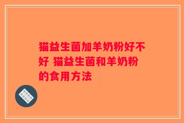 猫益生菌加羊奶粉好不好 猫益生菌和羊奶粉的食用方法