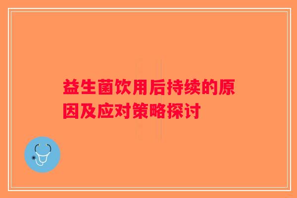益生菌饮用后持续的原因及应对策略探讨