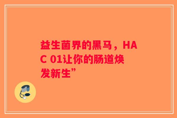 益生菌界的黑马，HAC 01让你的肠道焕发新生”