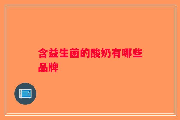 含益生菌的酸奶有哪些品牌