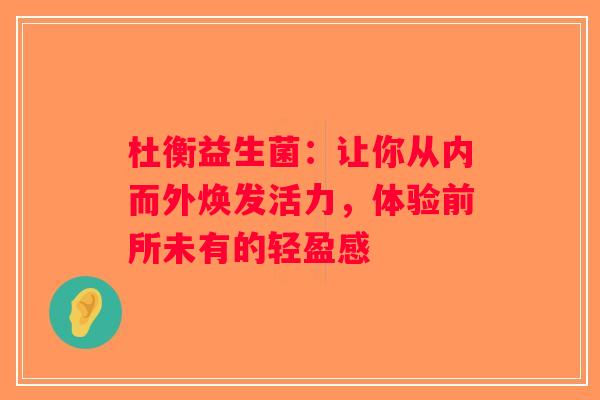 杜衡益生菌：让你从内而外焕发活力，体验前所未有的轻盈感