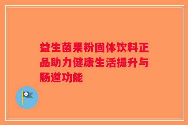 益生菌果粉固体饮料正品助力健康生活提升与肠道功能