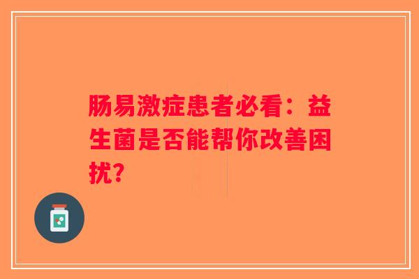 肠易激症患者必看：益生菌是否能帮你改善困扰？