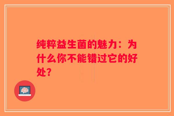 纯粹益生菌的魅力：为什么你不能错过它的好处？