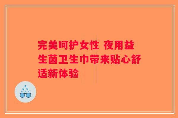 完美呵护女性 夜用益生菌卫生巾带来贴心舒适新体验
