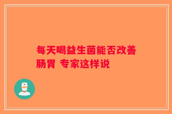 每天喝益生菌能否改善肠胃 专家这样说