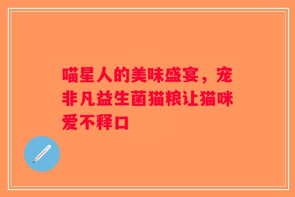 喵星人的美味盛宴，宠非凡益生菌猫粮让猫咪爱不释口