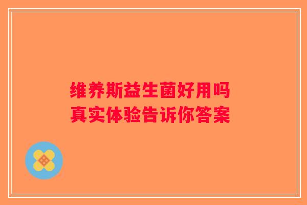 维养斯益生菌好用吗 真实体验告诉你答案