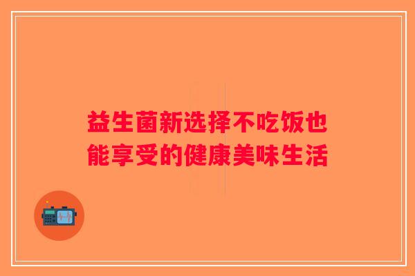 益生菌新选择不吃饭也能享受的健康美味生活