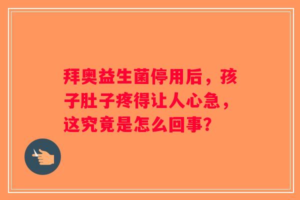 拜奥益生菌停用后，孩子肚子疼得让人心急，这究竟是怎么回事？