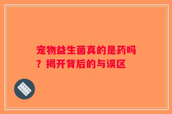 宠物益生菌真的是药吗？揭开背后的与误区