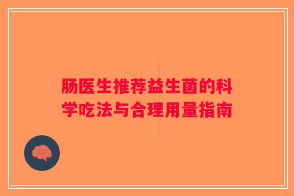 肠医生推荐益生菌的科学吃法与合理用量指南