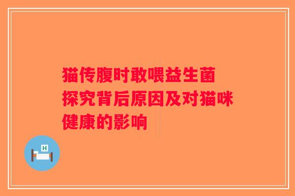 猫传腹时敢喂益生菌 探究背后原因及对猫咪健康的影响