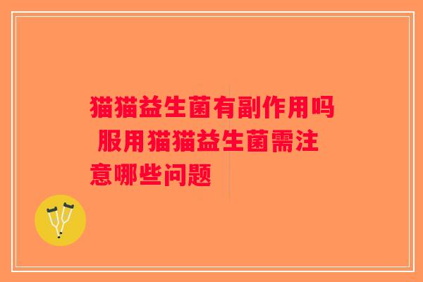 猫猫益生菌有副作用吗 服用猫猫益生菌需注意哪些问题
