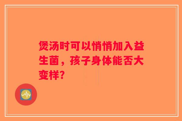 煲汤时可以悄悄加入益生菌，孩子身体能否大变样？