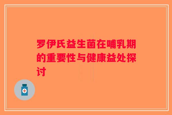 罗伊氏益生菌在哺乳期的重要性与健康益处探讨