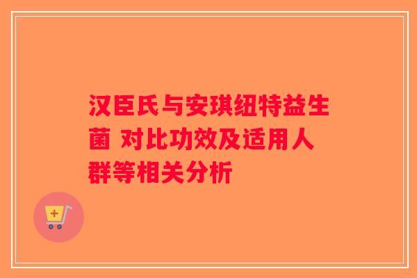 汉臣氏与安琪纽特益生菌 对比功效及适用人群等相关分析