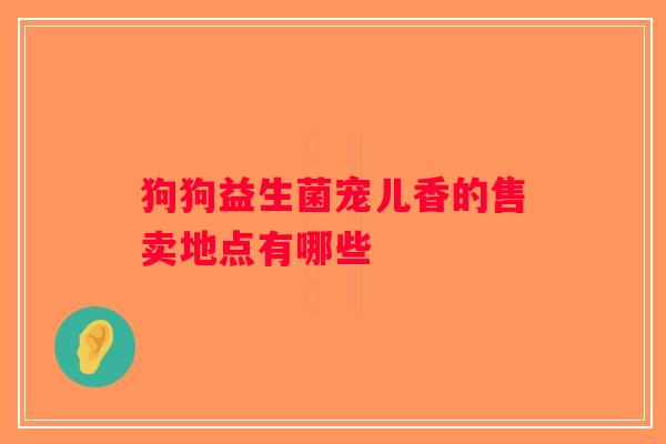 狗狗益生菌宠儿香的售卖地点有哪些