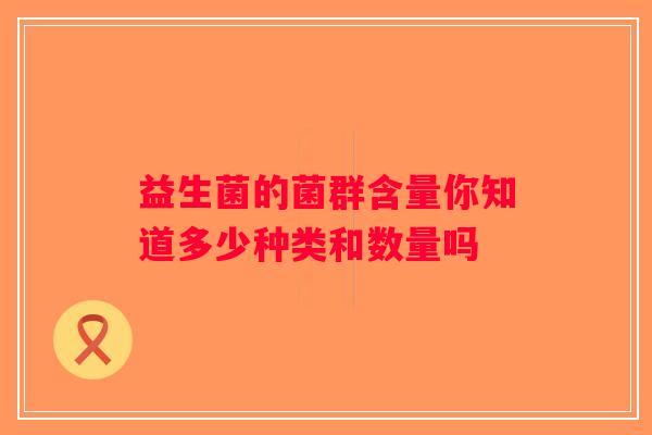 益生菌的菌群含量你知道多少种类和数量吗