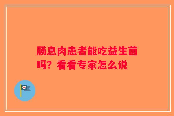 肠息肉患者能吃益生菌吗？看看专家怎么说