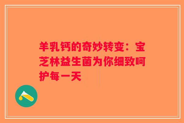 羊乳钙的奇妙转变：宝芝林益生菌为你细致呵护每一天