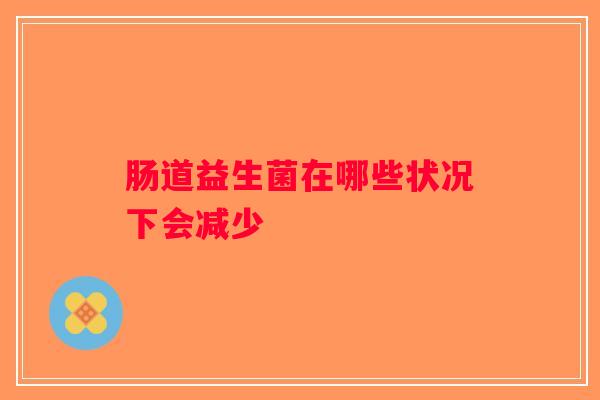 肠道益生菌在哪些状况下会减少