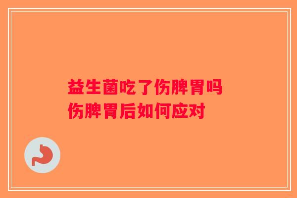 益生菌吃了伤脾胃吗 伤脾胃后如何应对