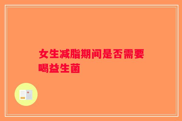 女生减脂期间是否需要喝益生菌