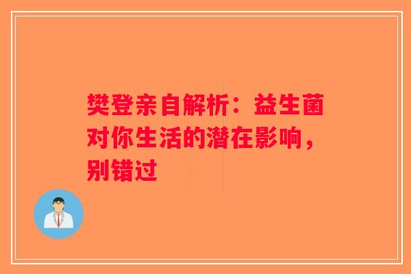 樊登亲自解析：益生菌对你生活的潜在影响，别错过