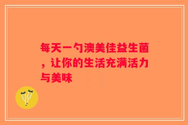 每天一勺澳美佳益生菌，让你的生活充满活力与美味