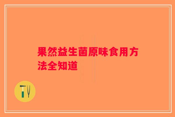 果然益生菌原味食用方法全知道