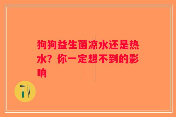 狗狗益生菌凉水还是热水？你一定想不到的影响