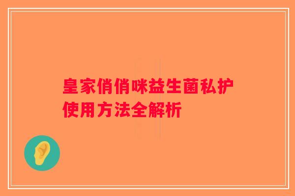 皇家俏俏咪益生菌私护使用方法全解析