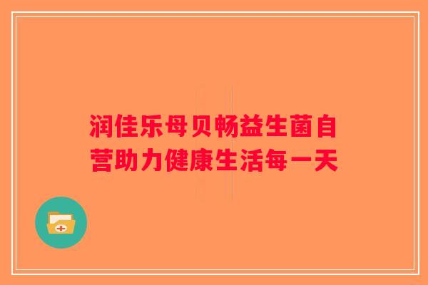 润佳乐母贝畅益生菌自营助力健康生活每一天