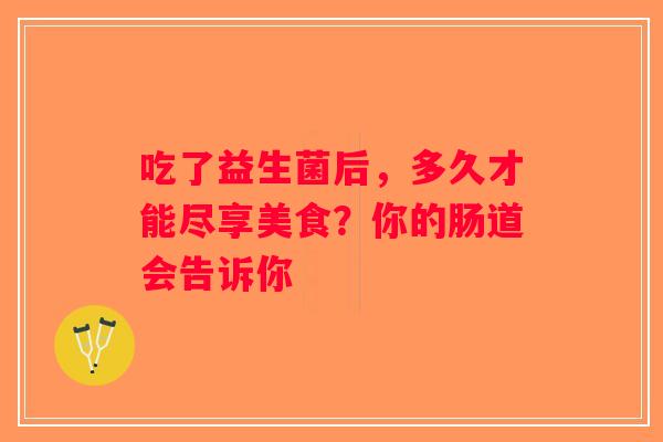 吃了益生菌后，多久才能尽享美食？你的肠道会告诉你