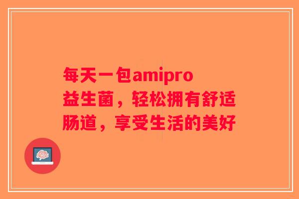 每天一包amipro益生菌，轻松拥有舒适肠道，享受生活的美好