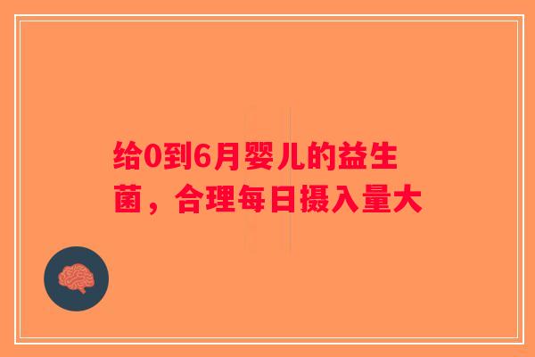给0到6月婴儿的益生菌，合理每日摄入量大