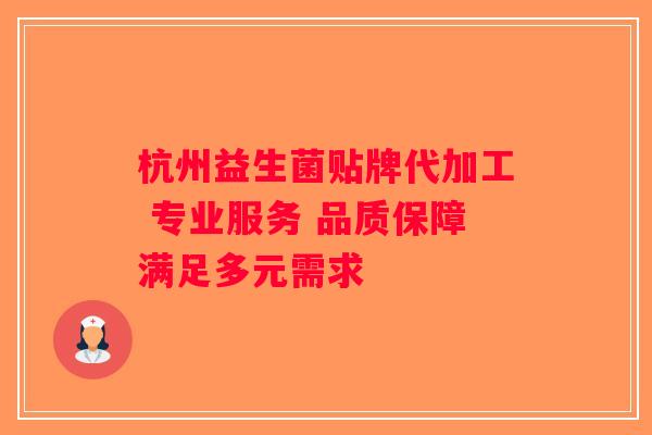 杭州益生菌贴牌代加工 专业服务 品质保障满足多元需求