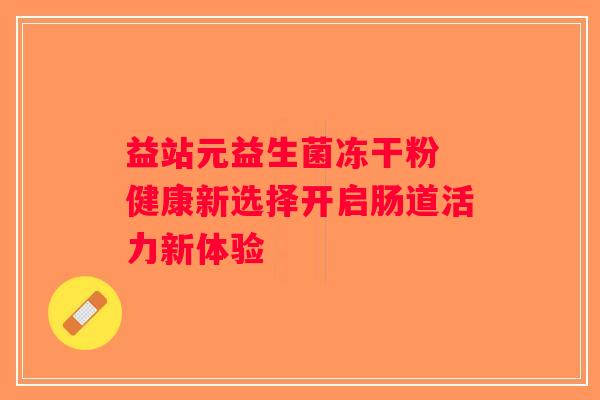 益站元益生菌冻干粉 健康新选择开启肠道活力新体验