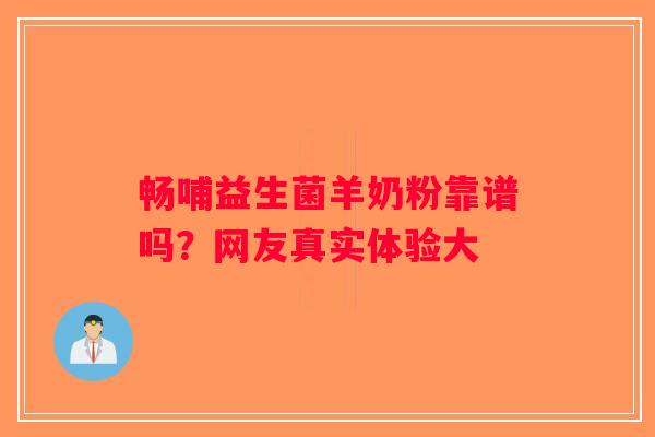 畅哺益生菌羊奶粉靠谱吗？网友真实体验大