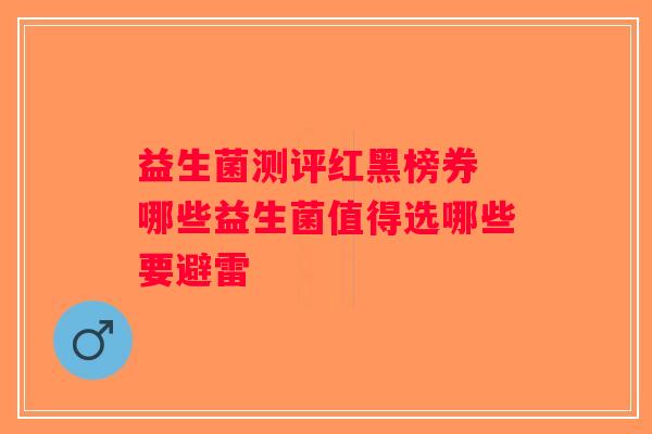 益生菌测评红黑榜券 哪些益生菌值得选哪些要避雷