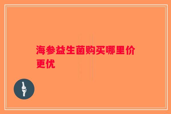 海参益生菌购买哪里价更优