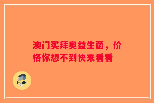 澳门买拜奥益生菌，价格你想不到快来看看