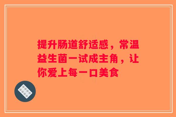 提升肠道舒适感，常温益生菌一试成主角，让你爱上每一口美食